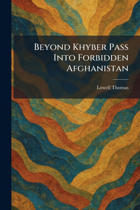 Beyond Khyber Pass Into Forbidden Afghanistan