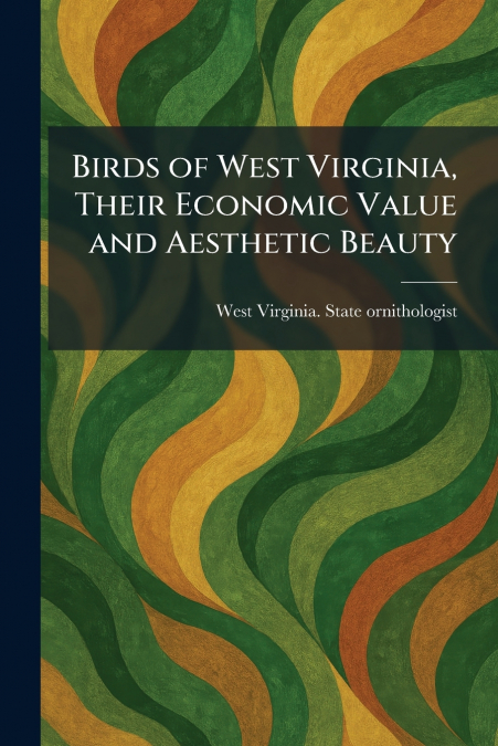 Birds of West Virginia, Their Economic Value and Aesthetic Beauty