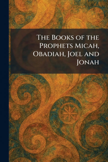 The Books of the Prophets Micah, Obadiah, Joel and Jonah