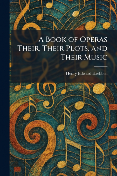 A Book of Operas Their, Their Plots, and Their Music