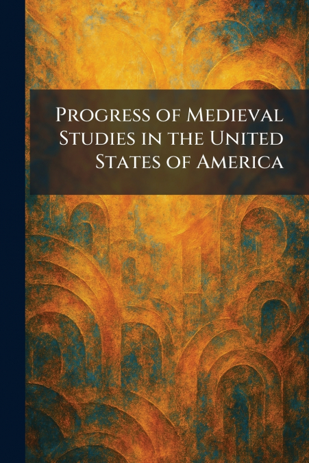 Progress of Medieval Studies in the United States of America