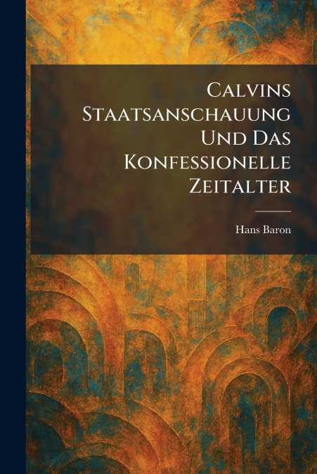 Calvins Staatsanschauung Und Das Konfessionelle Zeitalter