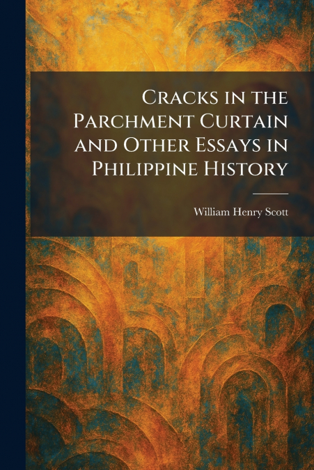 Cracks in the Parchment Curtain and Other Essays in Philippine History