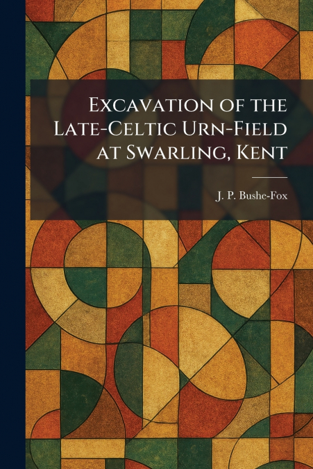 Excavation of the Late-Celtic Urn-Field at Swarling, Kent
