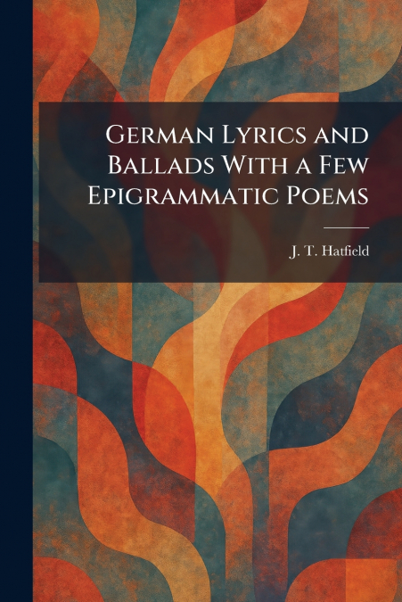 German Lyrics and Ballads With a Few Epigrammatic Poems