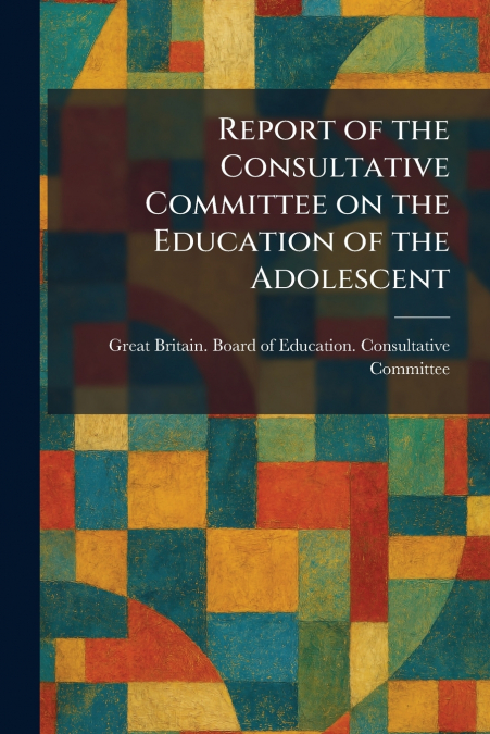 Report of the Consultative Committee on the Education of the Adolescent