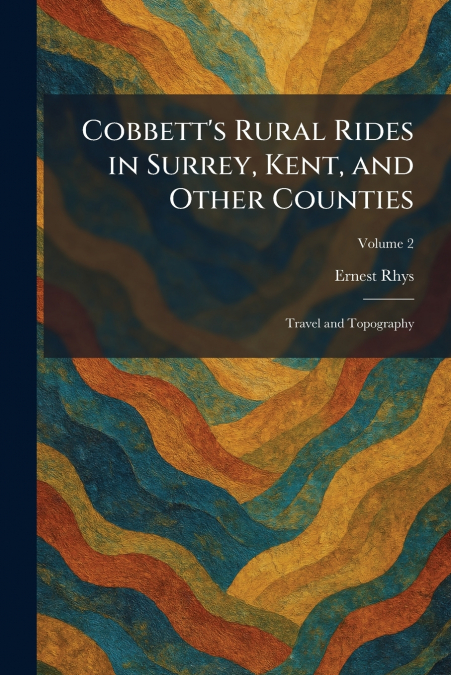 Cobbett’s Rural Rides in Surrey, Kent, and Other Counties