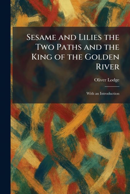 Sesame and Lilies the Two Paths and the King of the Golden River