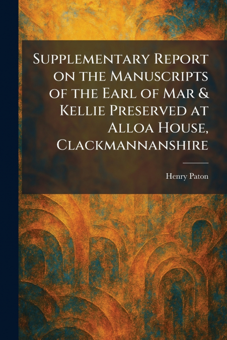 Supplementary Report on the Manuscripts of the Earl of Mar & Kellie Preserved at Alloa House, Clackmannanshire