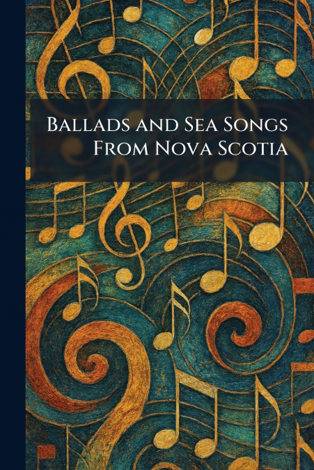 Ballads and Sea Songs From Nova Scotia