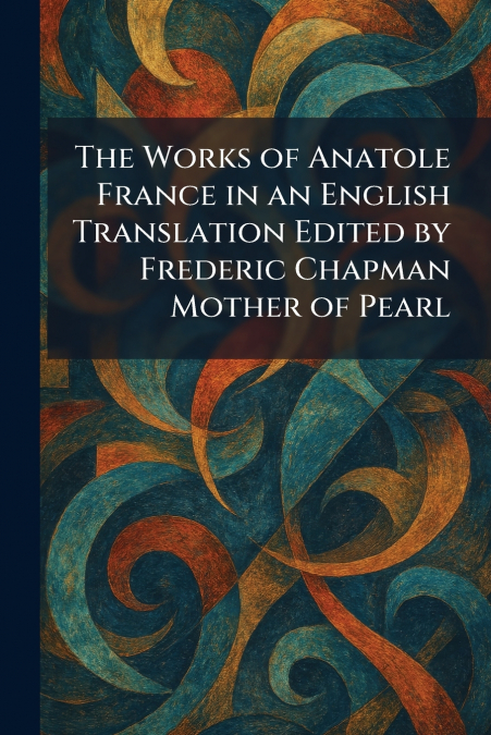 The Works of Anatole France in an English Translation Edited by Frederic Chapman Mother of Pearl