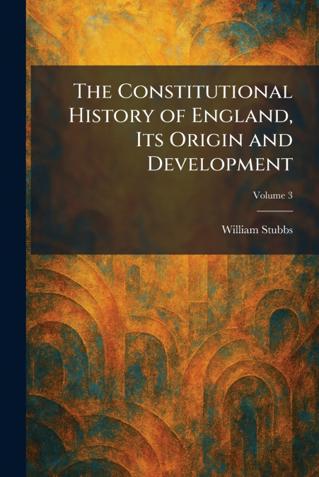The Constitutional History of England, Its Origin and Development