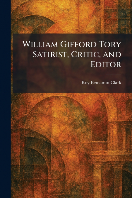 William Gifford Tory Satirist, Critic, and Editor