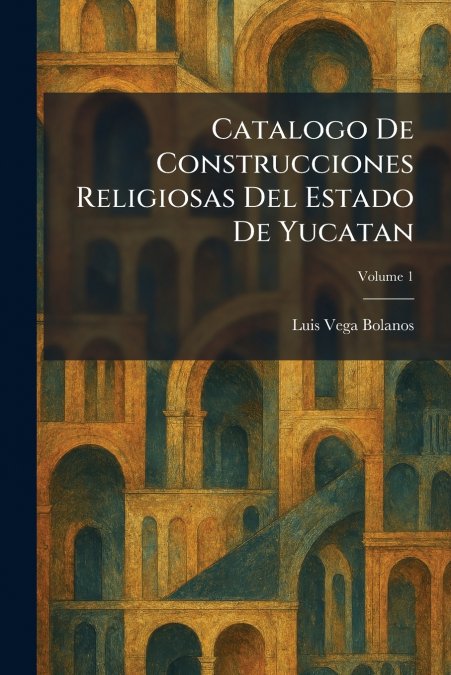 Catalogo De Construcciones Religiosas Del Estado De Yucatan