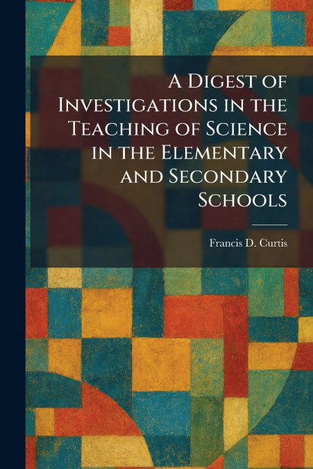 A Digest of Investigations in the Teaching of Science in the Elementary and Secondary Schools