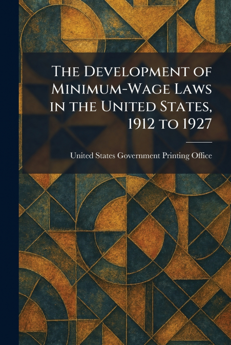 The Development of Minimum-Wage Laws in the United States, 1912 to 1927