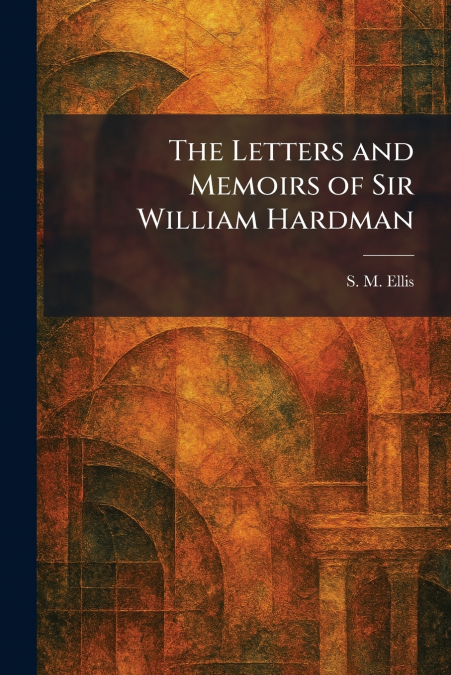 The Letters and Memoirs of Sir William Hardman