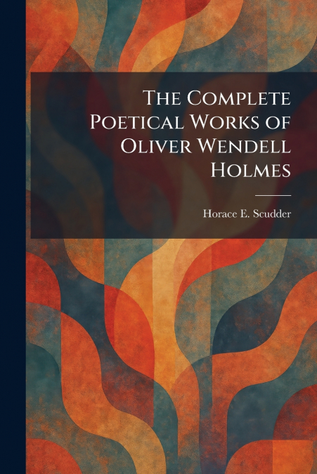 The Complete Poetical Works of Oliver Wendell Holmes