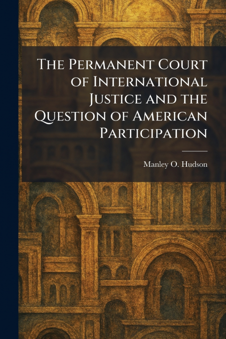 The Permanent Court of International Justice and the Question of American Participation