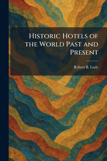 Historic Hotels of the World Past and Present