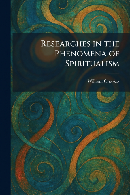 Researches in the Phenomena of Spiritualism