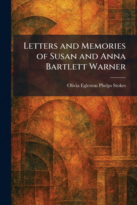 Letters and Memories of Susan and Anna Bartlett Warner