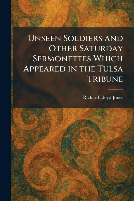 Unseen Soldiers and Other Saturday Sermonettes Which Appeared in the Tulsa Tribune