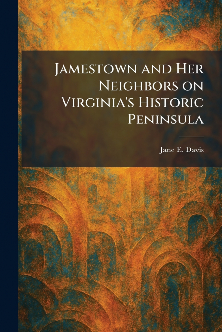 Jamestown and Her Neighbors on Virginia’s Historic Peninsula