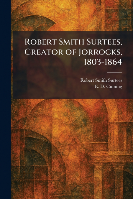 Robert Smith Surtees, Creator of Jorrocks, 1803-1864