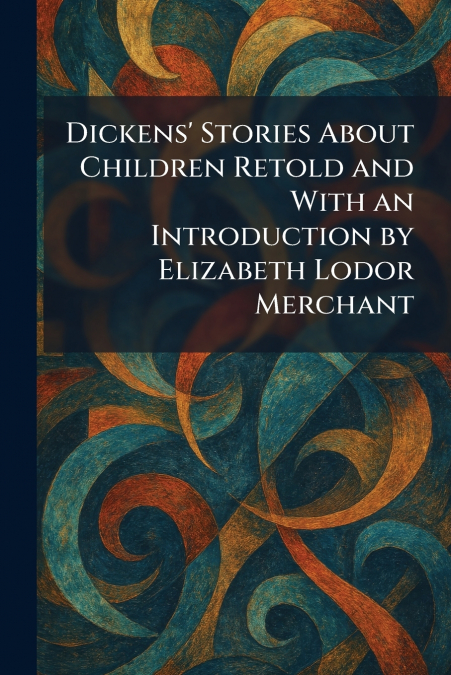 Dickens’ Stories About Children Retold and With an Introduction by Elizabeth Lodor Merchant
