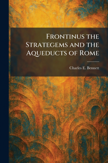 Frontinus the Strategems and the Aqueducts of Rome