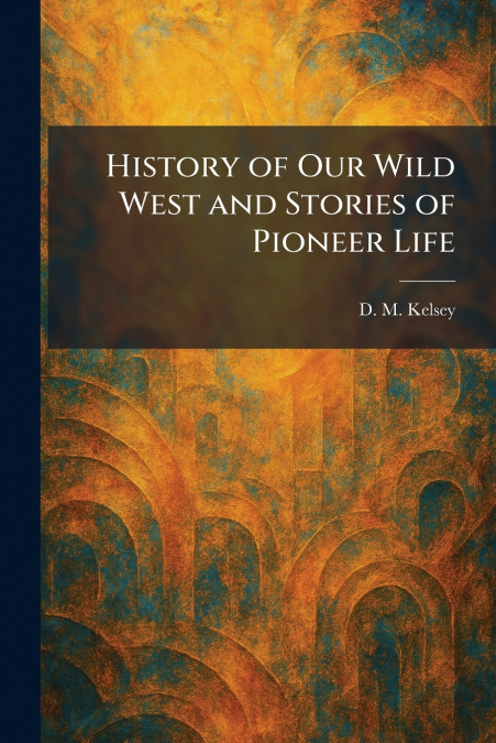 History of Our Wild West and Stories of Pioneer Life