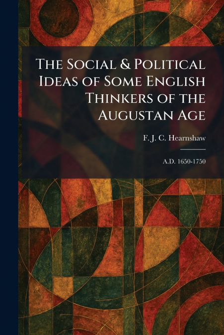 The Social & Political Ideas of Some English Thinkers of the Augustan Age
