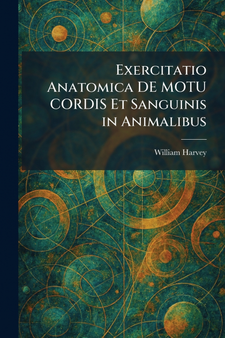 Exercitatio Anatomica DE MOTU CORDIS Et Sanguinis in Animalibus