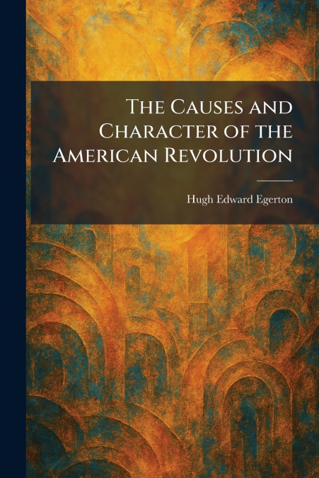 The Causes and Character of the American Revolution