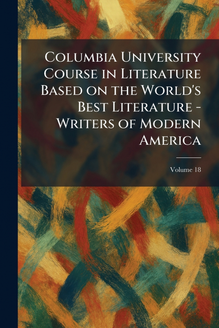 Columbia University Course in Literature Based on the World’s Best Literature - Writers of Modern America