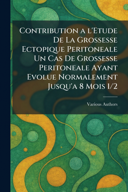 Contribution a l’Etude De La Grossesse Ectopique Peritoneale Un Cas De Grossesse Peritoneale Ayant Evolue Normalement Jusqu’a 8 Mois 1/2