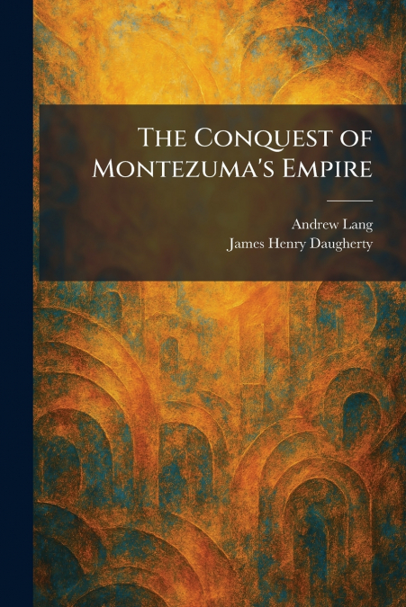 The Conquest of Montezuma’s Empire