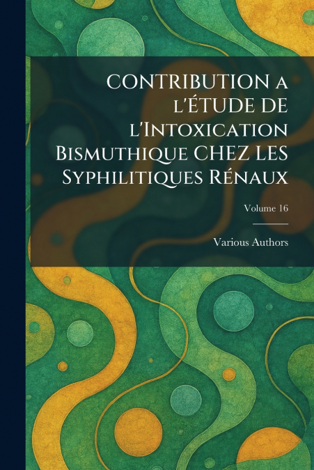 CONTRIBUTION A L’ÃTUDE DE l’Intoxication Bismuthique CHEZ LES Syphilitiques RÃ©naux
