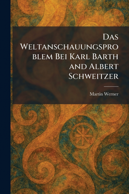 Das weltanschauungsproblem bei Karl Barth and Albert Schweitzer