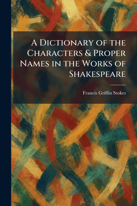 A Dictionary of the Characters & Proper Names in the Works of Shakespeare