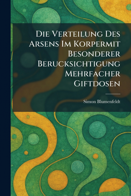 Die Verteilung des arsens im korpermit besonderer berucksichtigung mehrfacher giftdosen