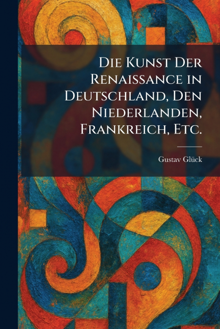 Die Kunst Der Renaissance in Deutschland, Den Niederlanden, Frankreich, Etc.