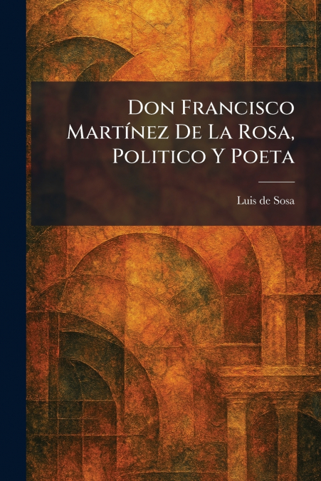 Don Francisco MartÃ­nez De La Rosa, Politico Y Poeta