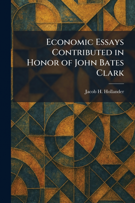 Economic Essays Contributed in Honor of John Bates Clark
