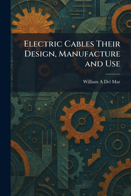 Electric Cables Their Design, Manufacture and Use