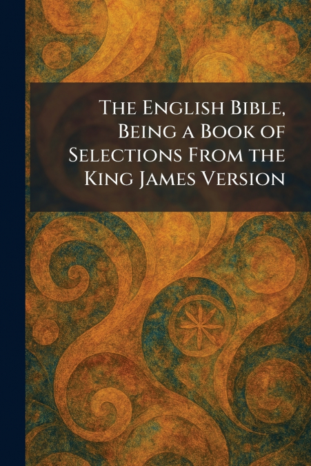 The English Bible, Being a Book of Selections From the King James Version