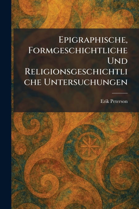 Epigraphische, Formgeschichtliche Und Religionsgeschichtliche Untersuchungen