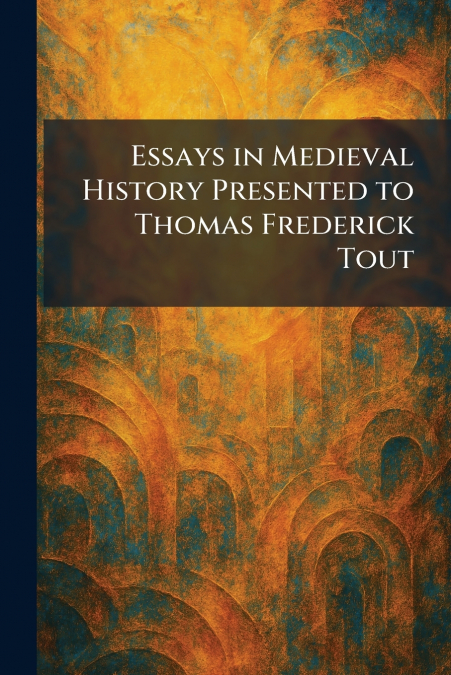 Essays in Medieval History Presented to Thomas Frederick Tout