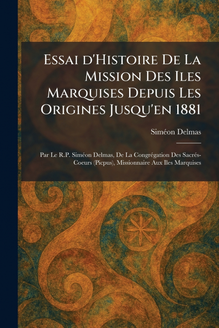 Essai d’Histoire De La Mission Des Iles Marquises Depuis Les Origines Jusqu’en 1881